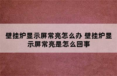 壁挂炉显示屏常亮怎么办 壁挂炉显示屏常亮是怎么回事